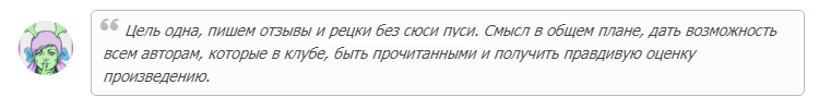 Цель одна, пишем отзывы и рецки без сюси пуси. Смысл в общем плане, дать возможность всем авторам, которые в клубе, быть прочитанными и получить правдивую оценку произведению.